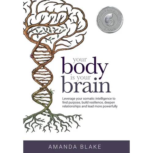 Your Body is Your Brain: Leverage Your Somatic Intelligence to Find Purpose, Build Resilience, Deepen Relationships and Lead More Powerfully - Hardcover