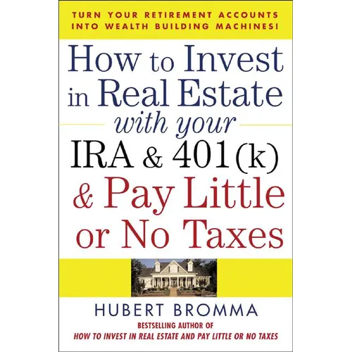 How to Invest in Real Estate with Your IRA and 401(k) and Pay Litle or No Taxes: Turn Your Retirement Accounts Into Wealth-Building Machines!