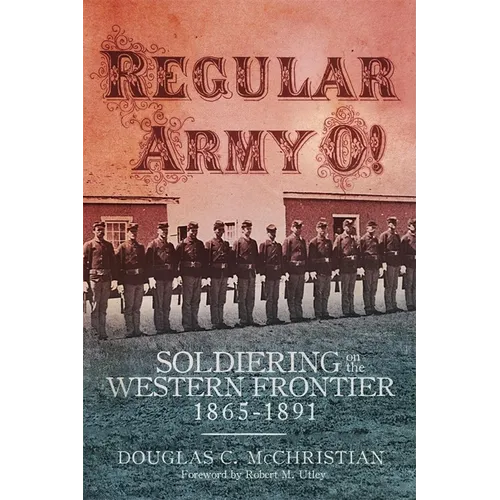 Regular Army O!: Soldiering on the Western Frontier, 1865-1891 - Hardcover