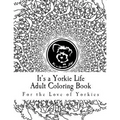 It's a Yorkie Life Adult Coloring Book: For the Love of Yorkies