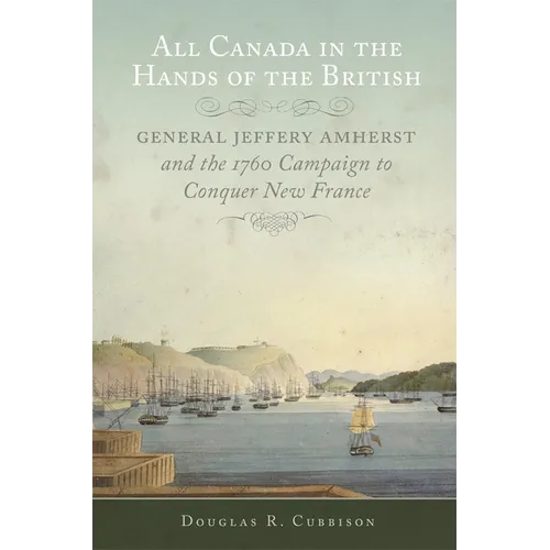 All Canada in the Hands of the British: General Jeffery Amherst and the 1760 Campaign to Conquer New France Volume 43 - Paperback