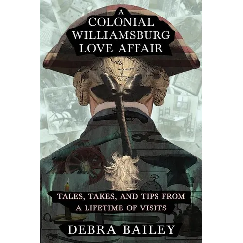 A Colonial Williamsburg Love Affair: Tales, Takes, and Tips From a Lifetime of Visits - Paperback