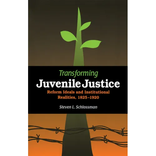Transforming Juvenile Justice: Reform Ideals and Institutional Realities, 1825-1920