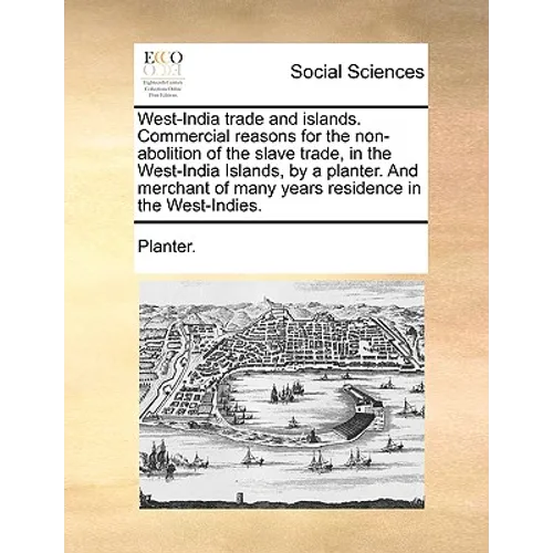 West-India trade and islands. Commercial reasons for the non-abolition of the slave trade, in the West-India Islands, by a planter. And merchant of ma - Paperback