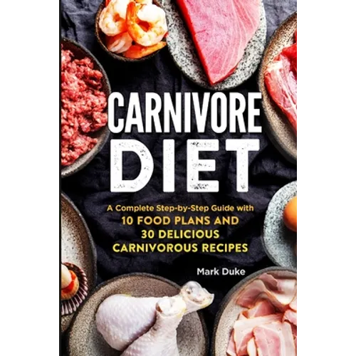 Carnivore Diet: A Complete Step-by-Step Guide with 10 Food Plans and 30 Delicious Carnivorous Recipes - Paperback