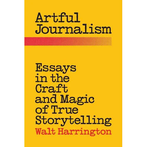 Artful Journalism: Essays in the Craft and Magic of True Storytelling - Paperback