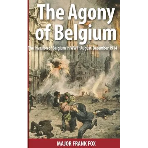 The Agony of Belgium: The Invasion of Belgium in WW1 - Paperback
