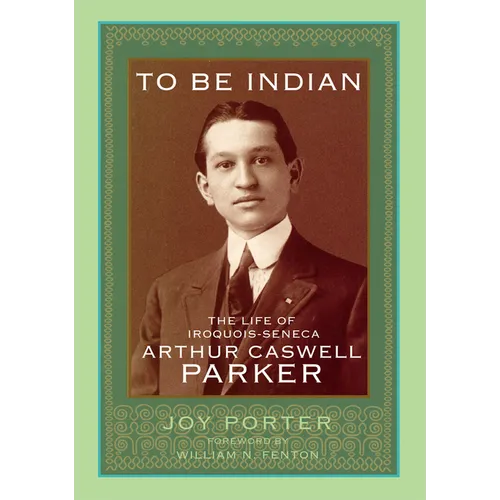 To Be Indian: The Life of Iroquois-Seneca Arthur Caswell Parker - Hardcover