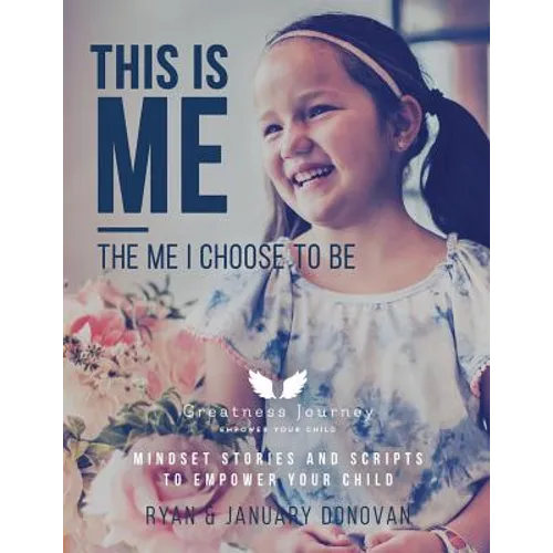 This Is Me, The Me I Choose To Be: Mindset Stories and Scripts to Empower your Child
