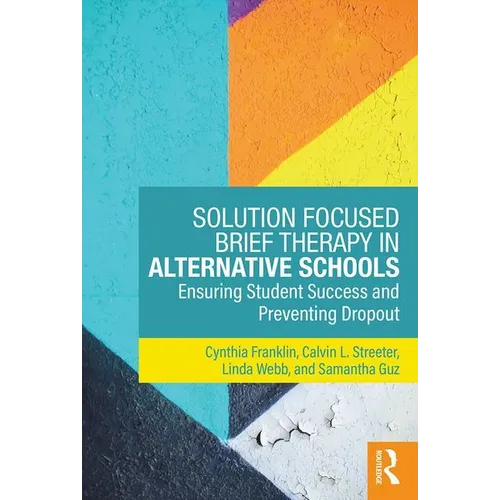 Solution Focused Brief Therapy in Alternative Schools: Ensuring Student Success and Preventing Dropout - Paperback