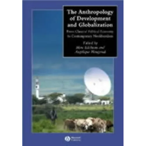 The Anthropology of Development and Globalization: From Classical Political Economy to Contemporary Neoliberalism - Paperback