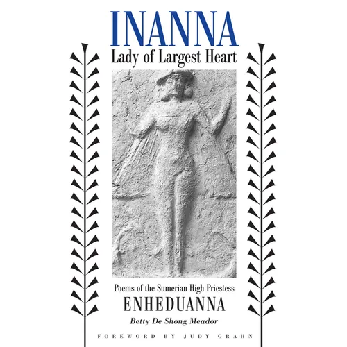 Inanna, Lady of Largest Heart: Poems of the Sumerian High Priestess Enheduanna