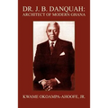 Dr. J. B. Danquah: Architect of Modern Ghana