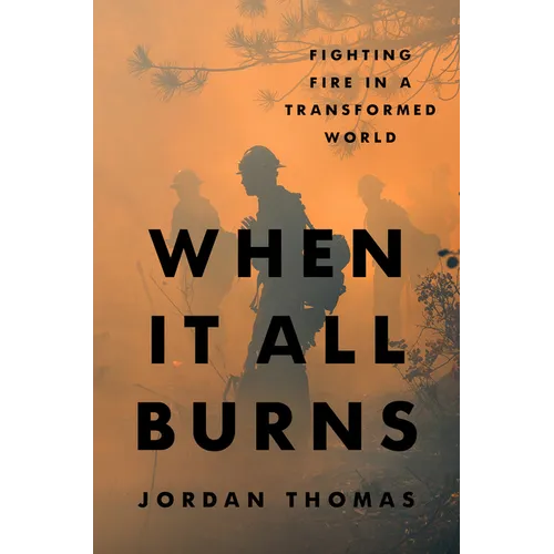 When It All Burns: Fighting Fire in a Transformed World - Hardcover