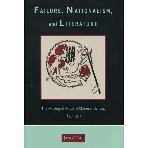 Failure, Nationalism, and Literature: The Making of Modern Chinese Identity, 1895-1937 - Hardcover