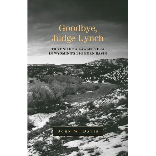 Goodbye, Judge Lynch: The End of the Lawless Era in Wyoming's Big Horn Basin - Paperback