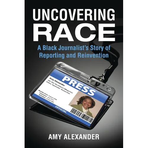 Uncovering Race: A Black Journalist's Story of Reporting and Reinvention - Paperback