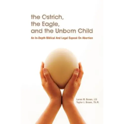 The Ostrich, the Eagle, and the Unborn Child: An In-depth Biblical and Legal Expose on Abortion - Paperback