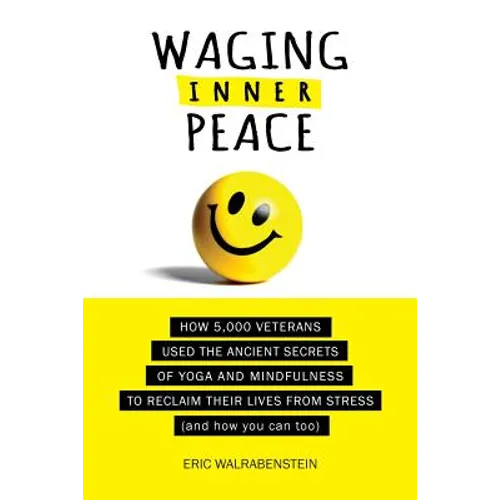 Waging Inner Peace: How 5,000 Veterans Used the Ancient Secrets of Yoga & Mindfulness to Reclaim their Lives from Stress (and how you can too) - Paperback