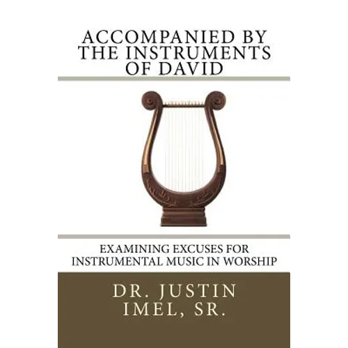 Accompanied by the Instruments of David: Examining Excuses for Instrumental Music in Worship - Paperback