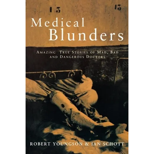 Medical Blunders: Amazing True Stories of Mad, Bad, and Dangerous Doctors - Paperback