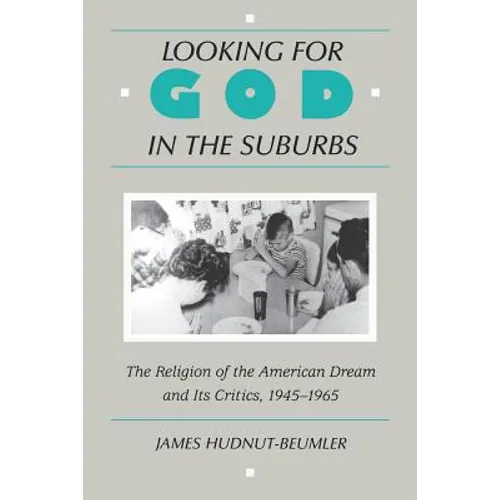 Looking for God in the Suburbs: The Religion of the American Dream and Its Critics, 1945-1965