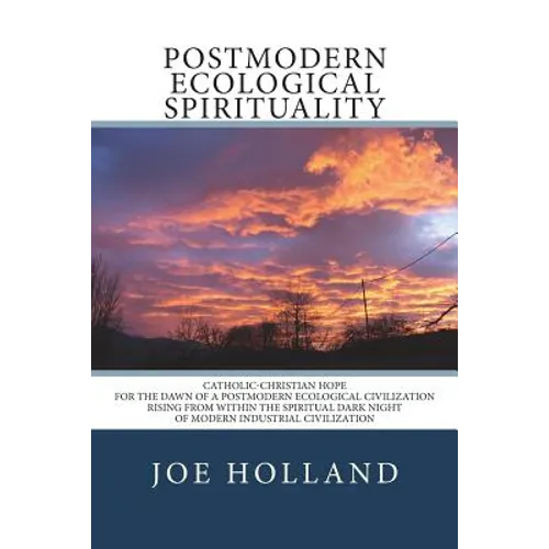 Postmodern Ecological Spirituality: Catholic-Christian Hope for the Dawn of a Postmodern Ecological Civilization Rising from within the Spiritual Dark