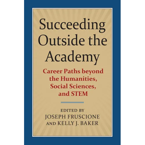 Succeeding Outside the Academy: Career Paths Beyond the Humanities, Social Sciences, and Stem - Paperback