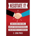Negotiate It!: How to Crush Your Fears, Develop Your Negotiation Muscle, and Gain Power in the Workplace