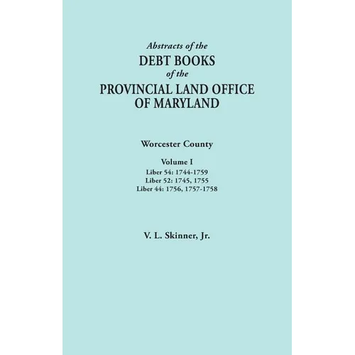 Abstracts of the Debt Books of the Provincial Land Office of Maryland. Worcester County, Volume I. Liber 54: 1744-1759; Liber 52: 1745, 1755; Liber 44 - Paperback
