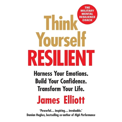 Think Yourself Resilient: Harness Your Emotions. Build Your Confidence. Transform Your Life. - Paperback