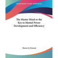 The Master Mind or the Key to Mental Power Development and Efficiency