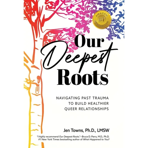 Our Deepest Roots: Navigating Past Trauma To Build Healthier Queer Relationships - Hardcover