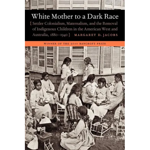 White Mother to a Dark Race: Settler Colonialism, Maternalism, and the Removal of Indigenous Children in the American West and Australia, 1880-1940 - Paperback