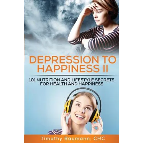 Depression To Happiness II: 101 Nutrition and Lifestyle Secrets For Health and Happiness - Paperback