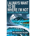 I Always Want to Be Where I'm Not: Successful Living with ADD and ADHD