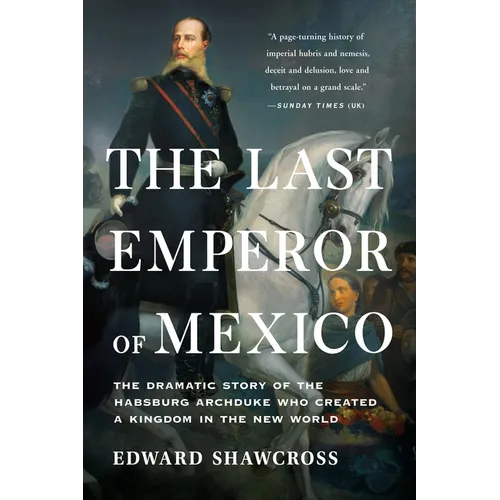 The Last Emperor of Mexico: The Dramatic Story of the Habsburg Archduke Who Created a Kingdom in the New World - Paperback
