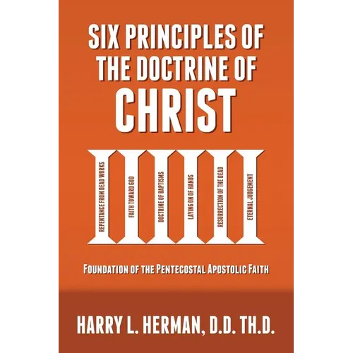Six Principles of the Doctrine of Christ: Foundation for Pentecostal Apostolic Faith - Paperback