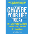 Change Your Life Today: The Ultimate Guide to Motivation, Success and Happiness