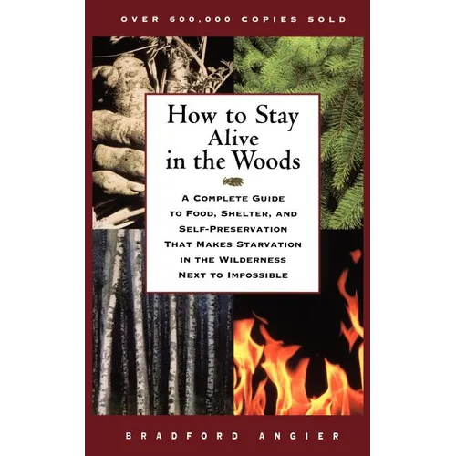 How to Stay Alive in the Woods: A Complete Guide to Food, Shelter, and Self-Preservation That Makes Starvation in the Wilderness Next to Impossible