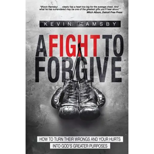 A Fight To Forgive: How to Turn Their Wrongs and Your Hurts Into God's Greater Purposes - Paperback