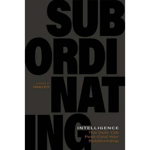 Subordinating Intelligence: The Dod/CIA Post-Cold War Relationship - Hardcover
