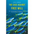 The Case Against Free Will: What a Quiet Revolution in Psychology Has Revealed about How Behaviour Is Determined