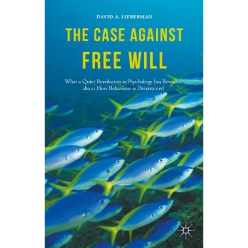 The Case Against Free Will: What a Quiet Revolution in Psychology Has Revealed about How Behaviour Is Determined