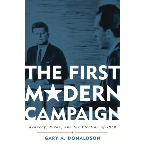 First Modern Campaign: Kennedy, Nixon, and the Election of 1960 - Paperback