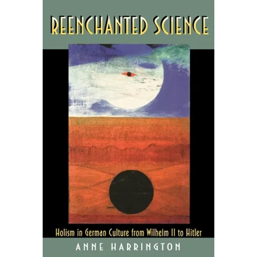 Reenchanted Science: Holism in German Culture from Wilhelm II to Hitler