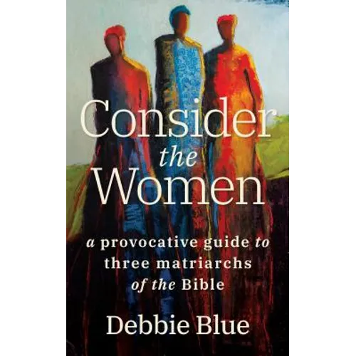 Consider the Women: A Provocative Guide to Three Matriarchs of the Bible - Paperback