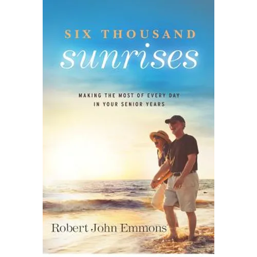Six Thousand Sunrises: Making the Most of Every Day in Your Senior Years - Paperback