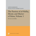 The Passion of Al-Hallaj, Mystic and Martyr of Islam, Volume 1: The Life of Al-Hallaj