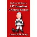 Professor Birdsong's 157 Dumbest Criminal Stories